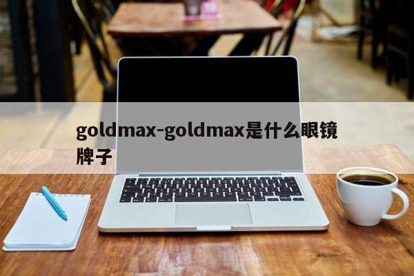 goldmax-goldmax是什么眼镜牌子